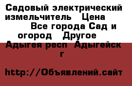 Садовый электрический измельчитель › Цена ­ 17 000 - Все города Сад и огород » Другое   . Адыгея респ.,Адыгейск г.